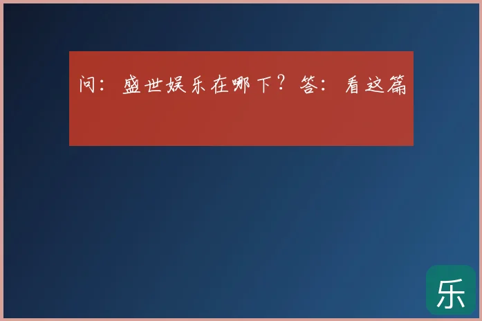 问：盛世娱乐在哪下？答：看这篇