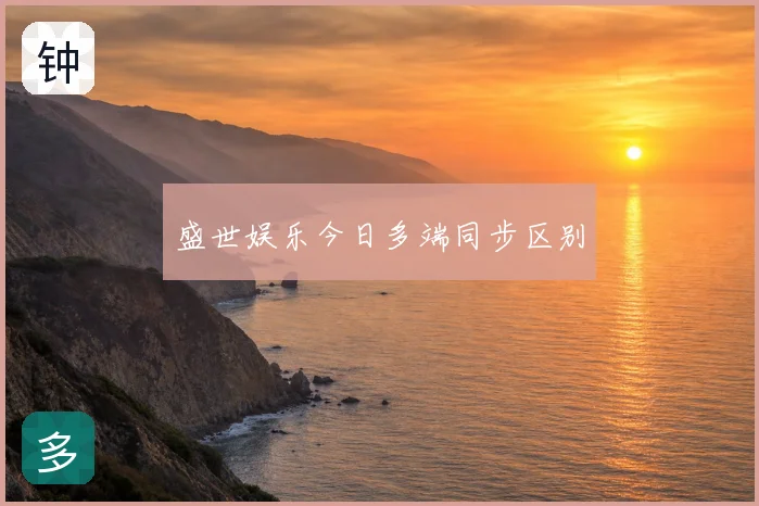 盛世娱乐今日多端同步区别