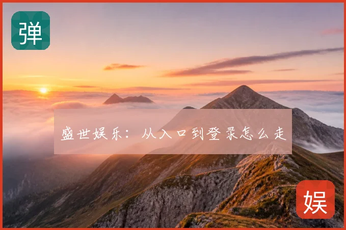 盛世娱乐:从入口到登录怎么走