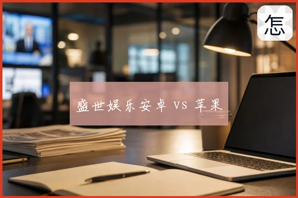 盛世娱乐安卓 vs 苹果